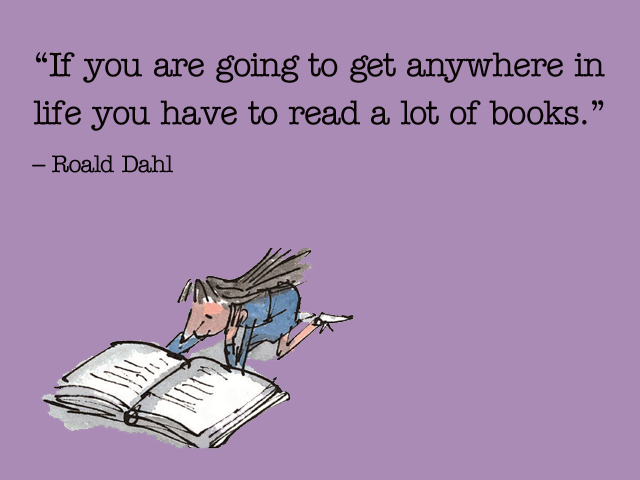 If you are going to get anywhere in life you hace to read a lot of books"- Roald Dahl